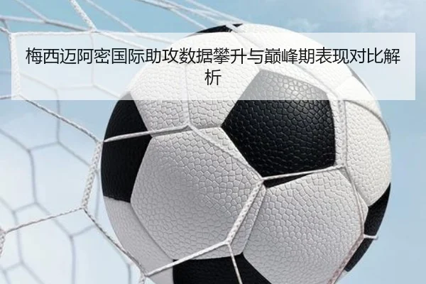 梅西迈阿密国际助攻数据攀升与巅峰期表现对比解析 - kaiyun